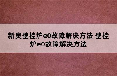 新奥壁挂炉e0故障解决方法 壁挂炉e0故障解决方法